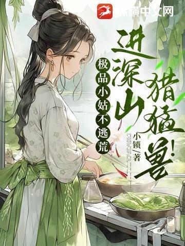 极品小姑不逃荒,进深山,猎猛兽!